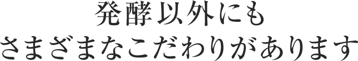 発酵以外にもさまざまなこだわりがあります